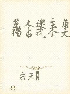 万人迷主角只想独占我全文阅读