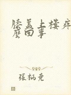 膝盖上楼疼是怎么回事