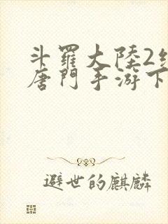 斗罗大陆2绝世唐门手游下