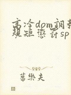 高冷dom调教规矩惩罚sp