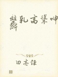 双乳高耸呻吟不断