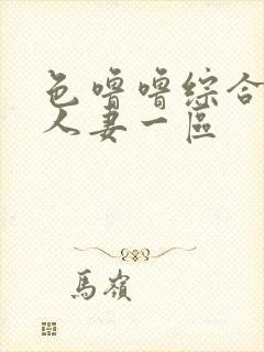 色噜噜综合熟女人妻一区