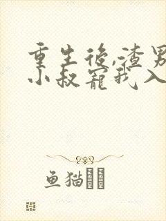 重生后,渣男的小叔宠我入骨短剧
