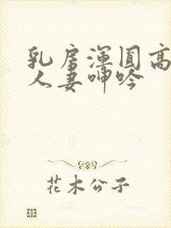 乳房浑圆高耸的人妻呻吟封面