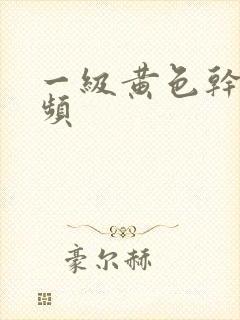 一级黄色干逼视频