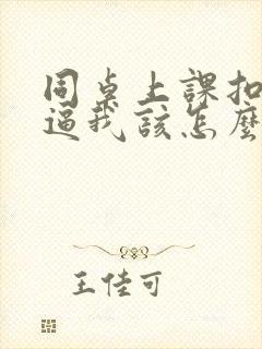 同桌上课扣我的逼我该怎么办