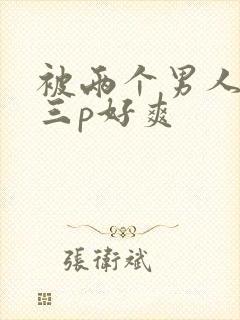 被两个男人吃奶三p好爽