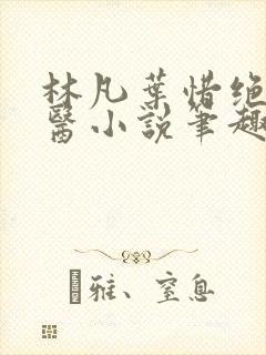 林凡叶惜绝世邪医小说笔趣阁