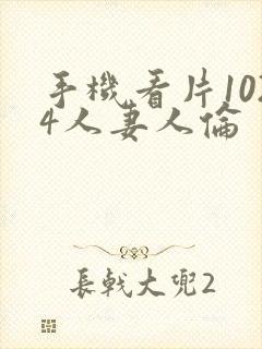 手机看片1024人妻人伦