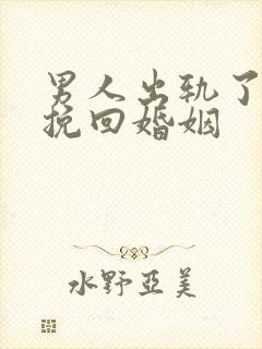 男人出轨了如何挽回婚姻