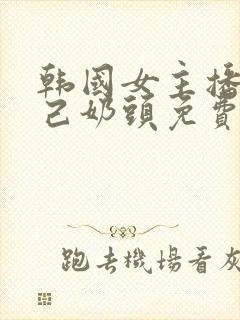 韩国女主播揉自己奶头免费观看