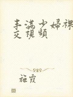 丰满少妇裸体淫交视频