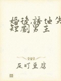 婚后,诱他失控短剧男主