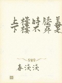 上楼时膝盖疼,下楼不疼是怎么回事封面