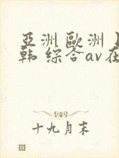 亚洲 欧洲 日韩 综合av在线