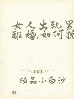 女人出轨男人要离婚,如何挽救婚姻