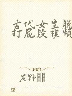 古代女生脱裤子打屁股视频