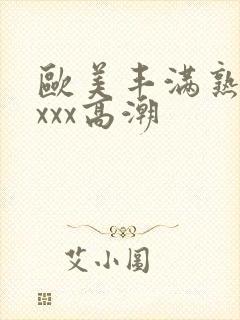 欧美丰满熟妇xxxx高潮