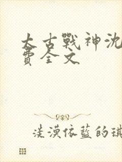 太古战神沈辰免费全文