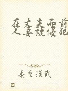 在丈夫面前美丽人妻被侵犯