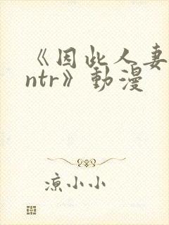 《因此人妻就被ntr》动漫