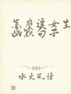 怎么逗女生开心幽默句子