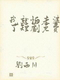 我就怕老婆怎么了短剧免费观看全集高清封面