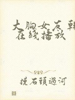 大胸女友 韩国 在线播放