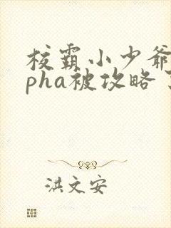 校霸小少爷alpha被攻略了全文免费阅读