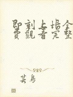 即刻上场全集免费观看完整版高清