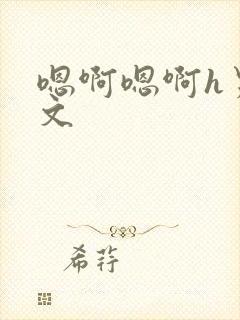 嗯啊嗯啊h男男文