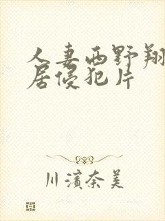 人妻西野翔被邻居侵犯片