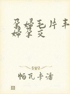 孕妇毛片丰满孕妇孕交