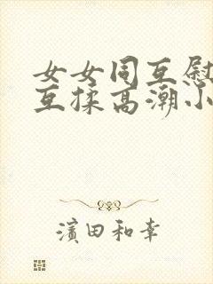 女女同互慰吃奶互揉高潮小说