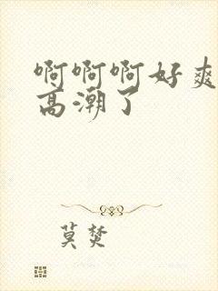 啊啊啊好爽我要高潮了