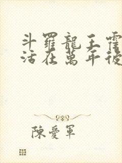 斗罗龙王霍雨浩活在万年后