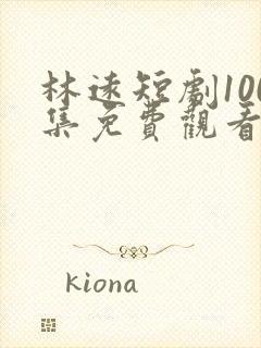 林远短剧100集免费观看