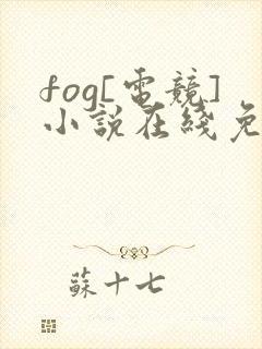 fog[电竞]小说在线免费看