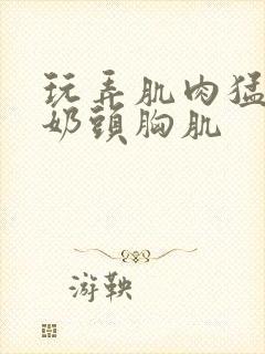 玩弄肌肉猛男的奶头胸肌封面