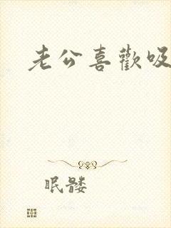 老公喜欢吸咪咪