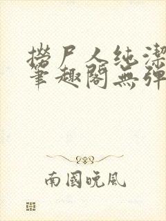 捞尸人纯洁小龙笔趣阁无弹窗