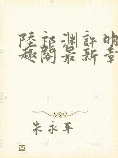 陆祁渊许明棠笔趣阁最新章节阅读