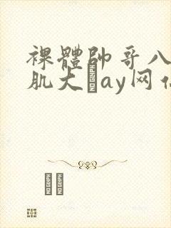 裸体帅哥八块腹肌大舋ay网站