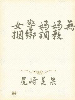 女警妈妈无奈被捆绑调教