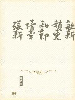 张倩和赵敏的最新章节更新