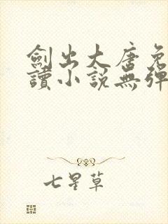 剑出大唐免费阅读小说无弹窗