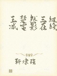 王楚然三级未删减电影在线观看