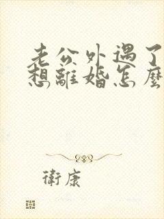 老公外遇了我不想离婚怎么办