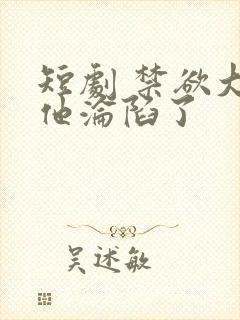 短剧 禁欲大佬他沦陷了