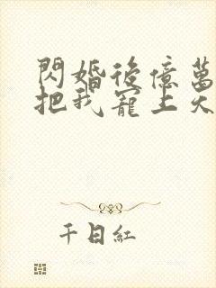 闪婚后亿万总裁把我宠上天短剧观看高清